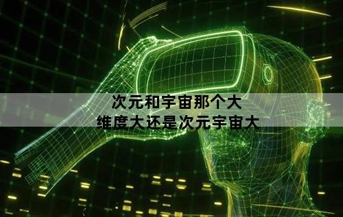 次元和宇宙那个大 维度大还是次元宇宙大
